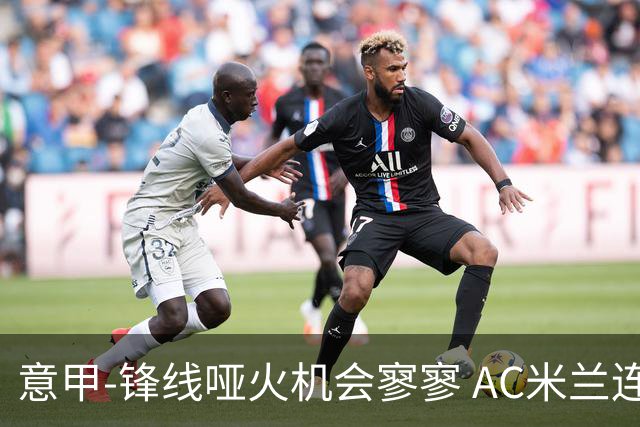 意甲-锋线哑火机会寥寥 AC米兰连平暂以2分领跑